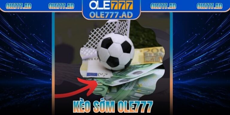 Kèo Sớm Ole777 | Lựa Chọn Hàng Đầu Của Nhiều Người Chơi